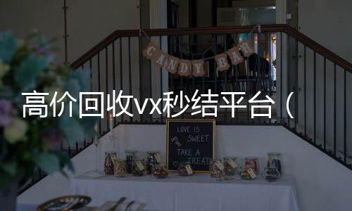 高价回收vx秒结回收微信号官网平台（出售微信24小时在线回收）